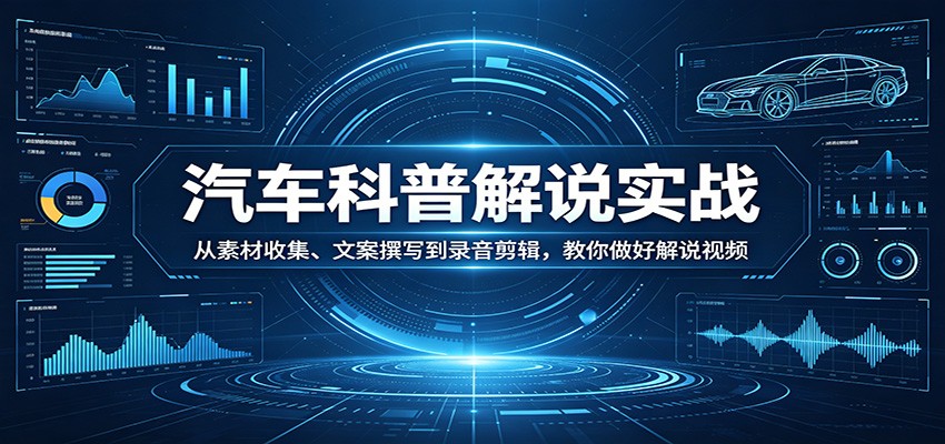 汽车科普解说实战：从素材收集、文案撰写到录音剪辑，教你做好解说视频-阿牛笔记