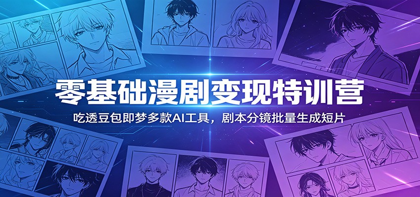 零基础漫剧变现特训营:玩转豆包即梦多款AI工具,剧本分镜批量生成短片-阿牛笔记