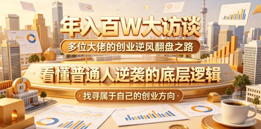 年入百W大访谈，多位大佬的创业逆风翻盘之路，看懂普通人逆袭的底层逻辑，找寻属于自己的创业方向(更新0615)-阿牛笔记