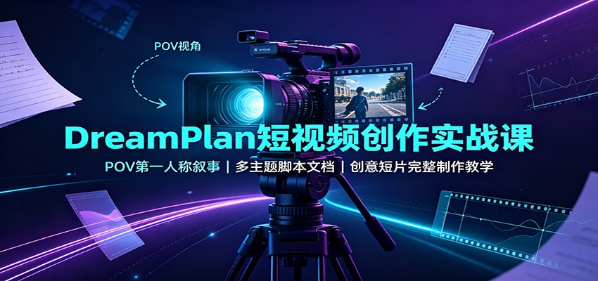 DreamPlan短视频创作实战课：POV第一人称叙事，多主题脚本文档，创意短片完整制作教学-阿牛笔记