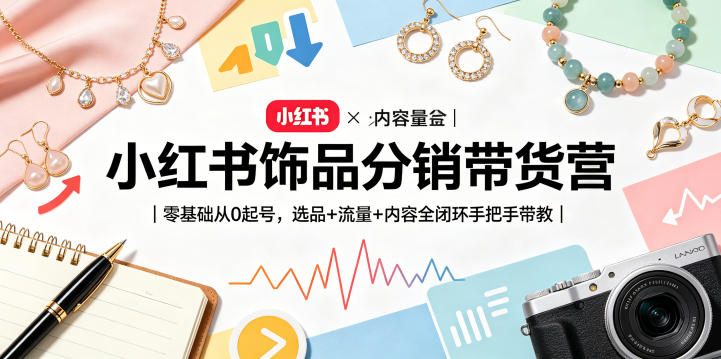 小红书饰品分销带货营｜零基础从0起号，选品+流量+内容全闭环手把手带教-阿牛笔记