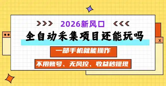 全自动采集项目还能玩吗？2026实测新风口 一部手机就能操作-阿牛笔记