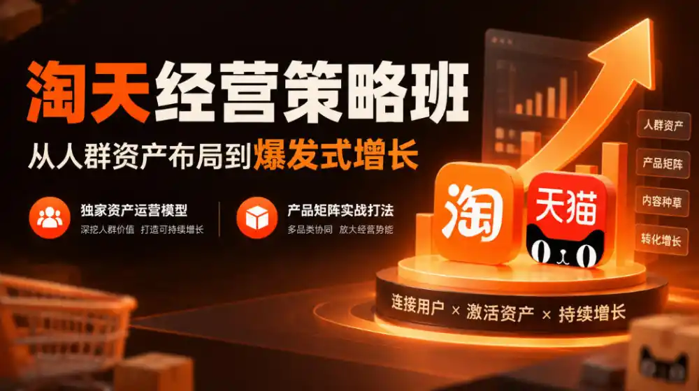 淘天经营策略班,从人群资产布局到爆发式增长,独家资产运营模型,产品矩阵实战打法(更新1019)-阿牛笔记