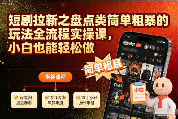 短剧拉新之盘点类简单粗暴的玩法全流程实操课,小白也能轻松做-阿牛笔记