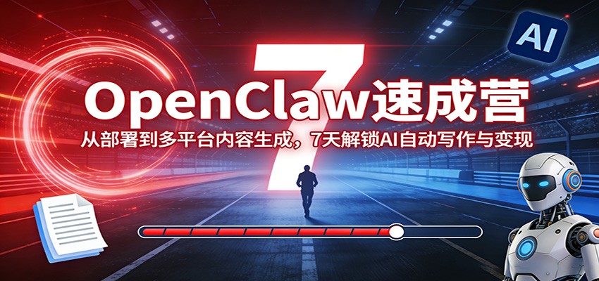 OpenClaw速成营：从部署到多平台内容生成，7天解锁AI自动写作与变现-阿牛笔记