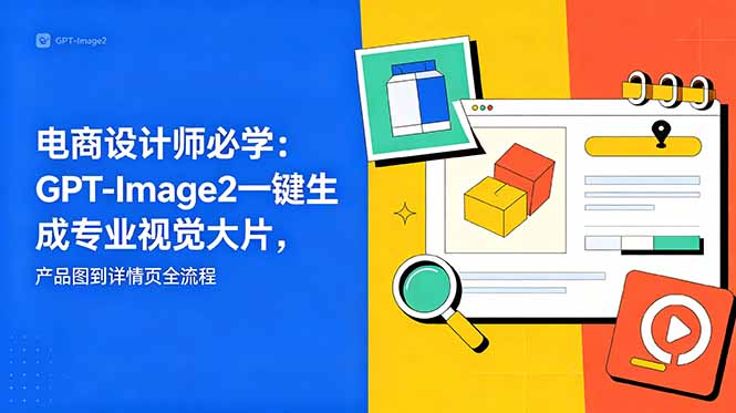 电商设计师必学-更新：GPT-Image2一键生成专业视觉大片，产品图到详情页全流程-阿牛笔记