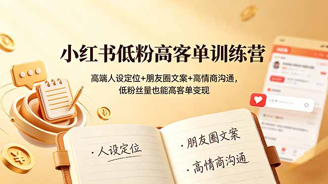 小红书低粉高客单训练营：高端人设定位+朋友圈文案+高情商沟通，低粉丝量也能高客单变现-阿牛笔记