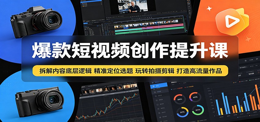 爆款短视频创作提升课：拆解内容底层逻辑，精准定位选题玩转拍摄剪辑打造高流量作品-阿牛笔记