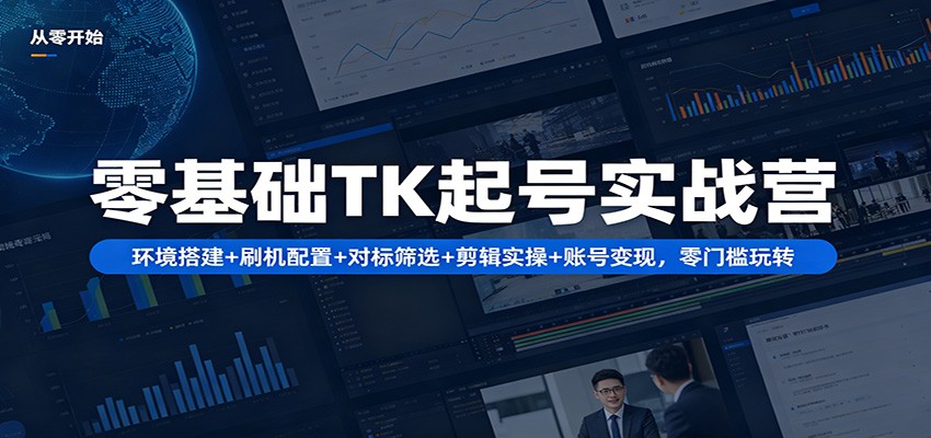 零基础TK起号实战营：环境搭建+ 刷机配置+对标筛选+剪辑实操+账号变现，零门槛玩转-阿牛笔记