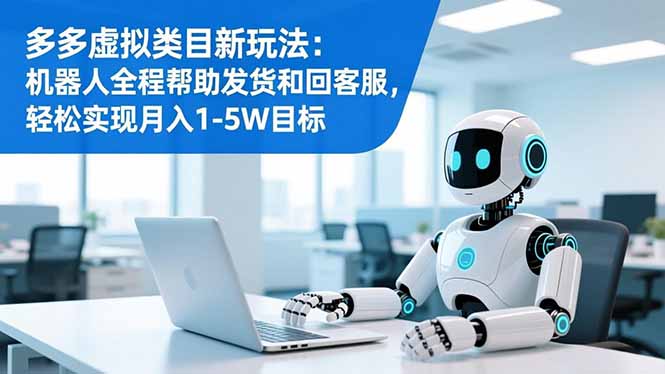 多多虚拟类目新玩法:机器人全程帮助发货和回客服,轻松实现月入1-5W目标-阿牛笔记