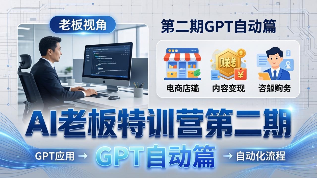 AI老板特训营第二期GPT自动篇:GPT应用+赚钱案例+自动化流程,老板AI降本增效课-阿牛笔记