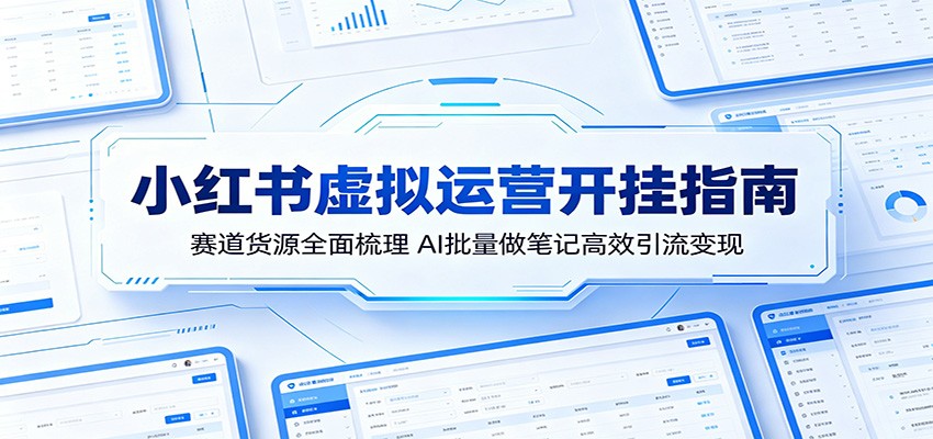 小红书虚拟运营开挂指南：赛道货源全面梳理，AI批量做笔记高效引流变现-阿牛笔记