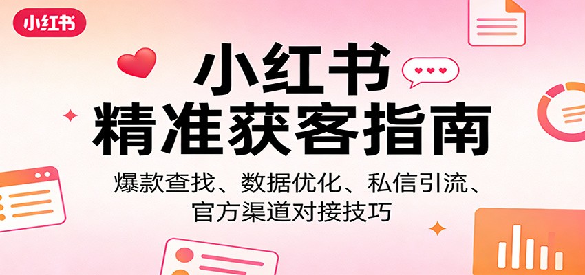 小红书精准获客指南：爆款查找、数据优化、私信引流、官方渠道对接技巧-阿牛笔记