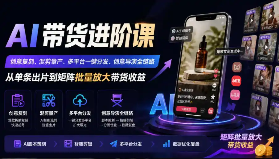 AI带货进阶课|创意复刻、混剪量产、多平台一键分发、创意导演全链路,从单条出片到矩阵批量放大带货收益 AI带货进阶课|创意复刻、混剪量产、多平台一键分发、创意导演全链路,从单条出片到矩阵批量放大带货收益