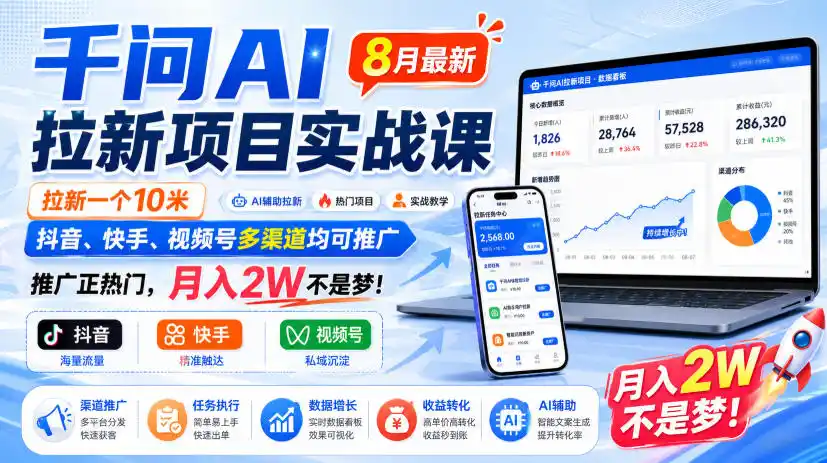千问AI拉新项目实战课8月最新,拉新一个10米,抖音、快手、视频号多渠道均可推广,推广正热门,月入2W不是梦!(更新0908)-阿牛笔记