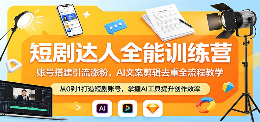 短剧达人全能训练营：账号搭建引流涨粉，AI 文案剪辑去重全流程教学-阿牛笔记