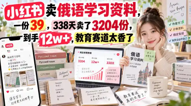 小红书卖俄语学习资料，一份39，338天卖了3204份，到手12w+，教育赛道太香了-阿牛笔记