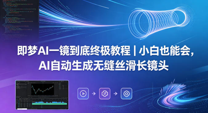 即梦AI一镜到底终极教程｜小白也能会，AI自动生成无缝丝滑长镜头-阿牛笔记