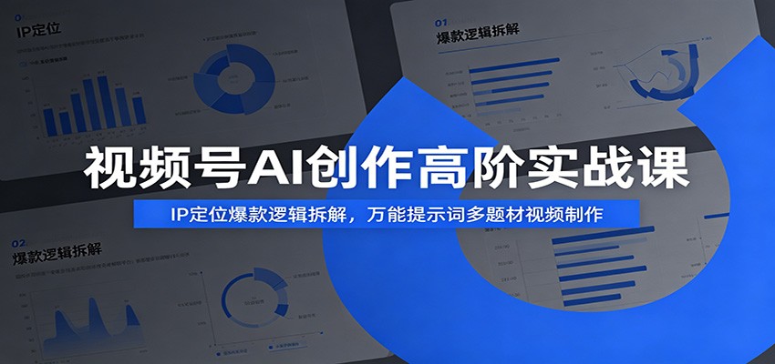 视频号AI创作高阶实战课：IP定位爆款逻辑拆解，万能提示词多题材视频制作-阿牛笔记