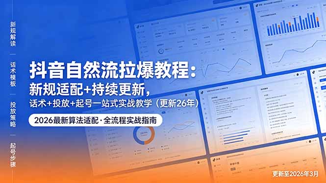 抖音自然流拉爆教程：新规适配+持续更新，话术+投放+起号一站式实战教学(更新26年5月11-阿牛笔记