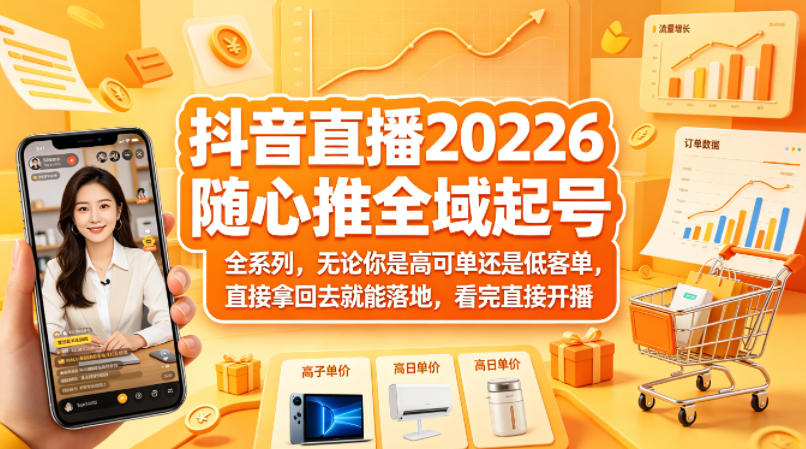 抖音直播2026随心推全域起号全系列，无论你是高可单还是低客单，直接拿回去就能落地，看完直接开播-阿牛笔记