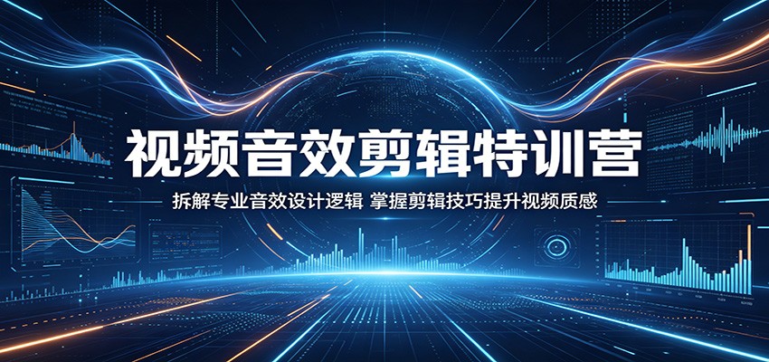 视频音效剪辑特训营:拆解专业音效设计逻辑,掌握剪辑技巧提升视频质感-阿牛笔记