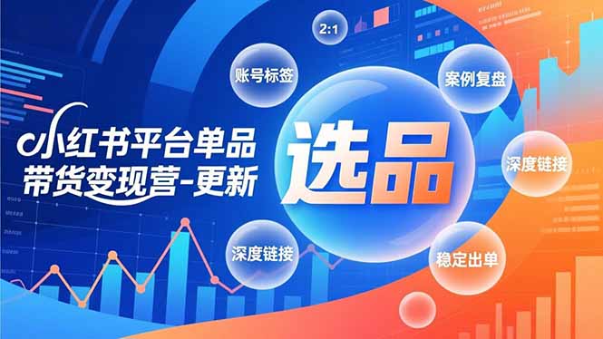 小红书平台单品带货变现营-更新，极致选品、账号标签、案例复盘，深度链接，快速启动稳定出单-阿牛笔记