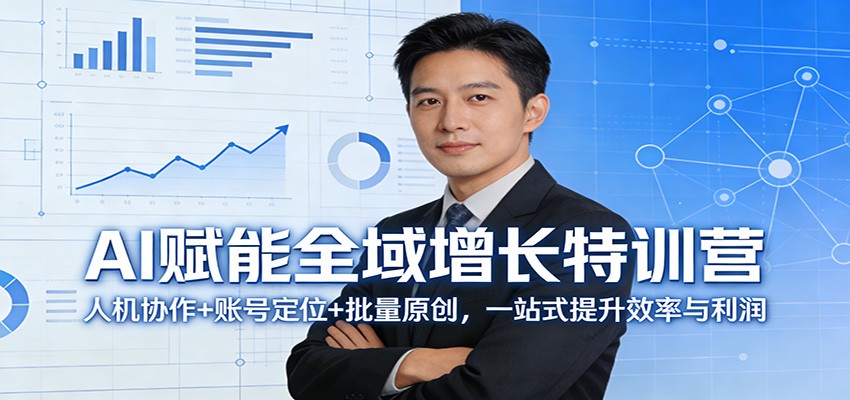 AI赋能全域增长特训营：人机协作+账号定位+批量原创，一站式提升效率与利润-阿牛笔记
