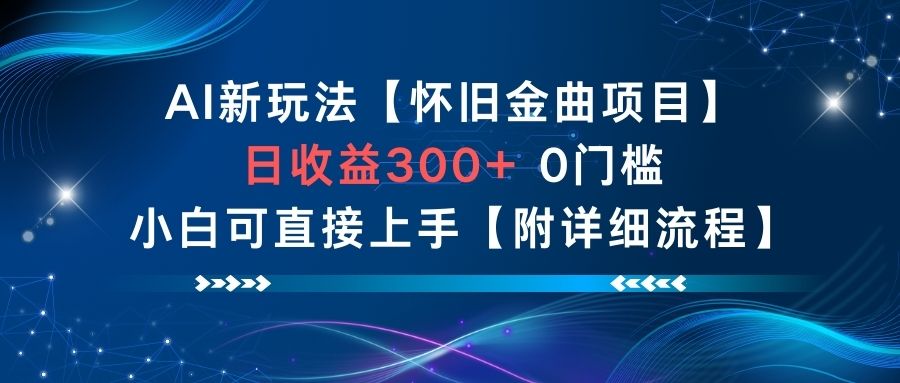 AI新玩法,怀旧金曲项目,日收益3张+,0门槛小白可直接上手【附详细流程】-阿牛笔记