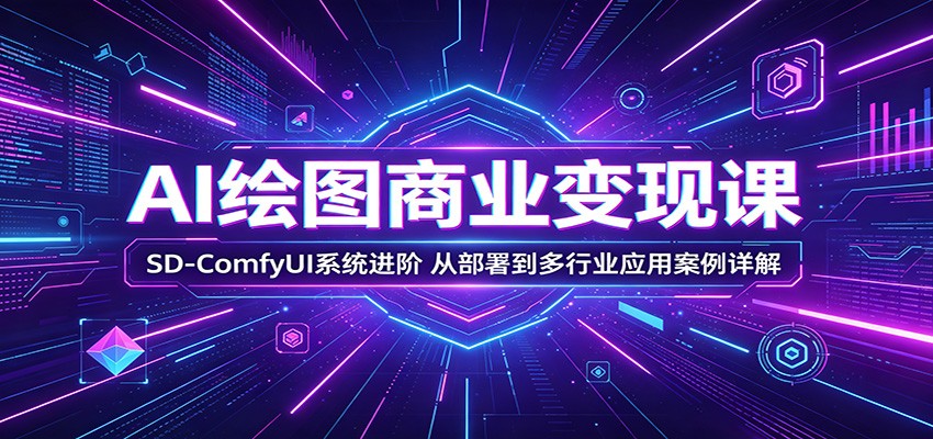 AI绘图商业变现课：SD-ComfyUI系统进阶，从部署到多行业应用案例详解-阿牛笔记