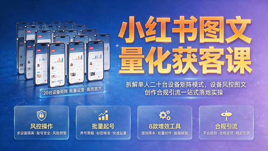 小红书图文量化获客课｜拆解单人二十台设备矩阵模式，设备风控图文创作合规引流一站式落地实操-阿牛笔记