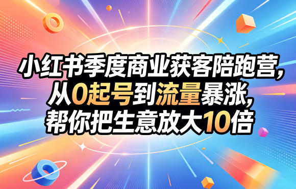 小红书季度商业获客陪跑营,从0起号到流量暴涨,帮你把生意放大10倍-阿牛笔记
