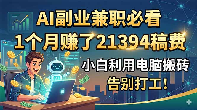 AI副业兼职必看,1个月赚了21394稿费,小白利用电脑搬砖,告别打工!-阿牛笔记