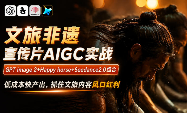 文旅非遗宣传片AIGC实战,GPT image 2+Happy horse+Seedance2.0组合,低成本快产出,抓住文旅内容风口红利-阿牛笔记