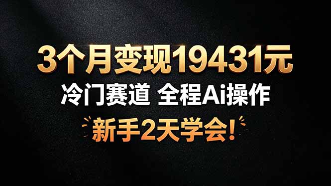 3个月变现19431元，冷门赛道 全程Ai操作，新手2天学会！-阿牛笔记