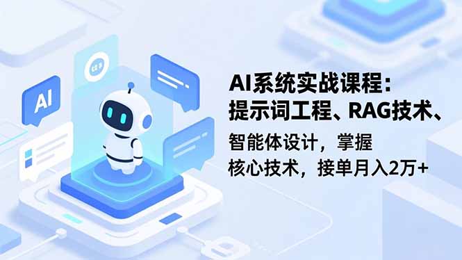 AI系统实战课程,提示词工程、RAG技术、智能体设计,掌握核心技术,接单月入2万+-阿牛笔记