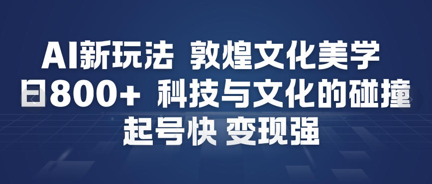AI新玩法，敦煌文化美学，科技与文化的碰撞，起号快变现强-阿牛笔记