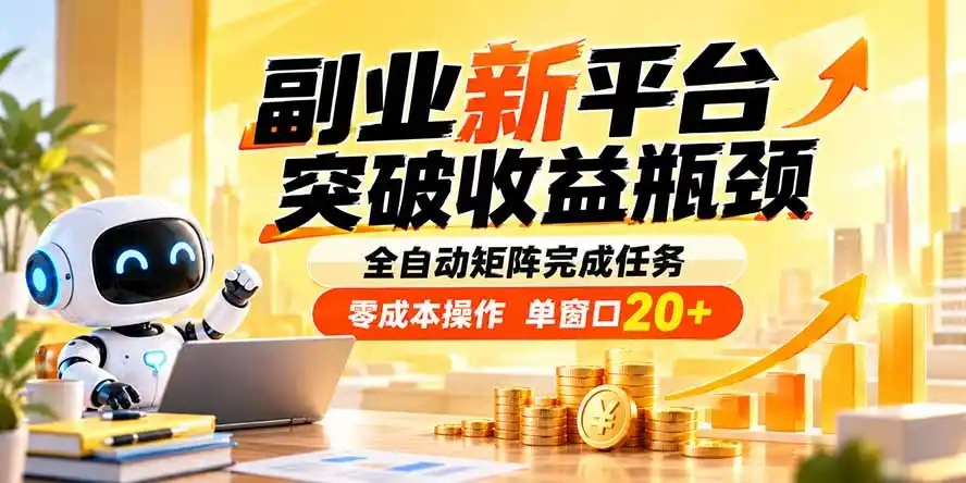 副业新平台，突破收益瓶颈 全自动矩阵完成任务 零成本操作，单窗口20+-阿牛笔记