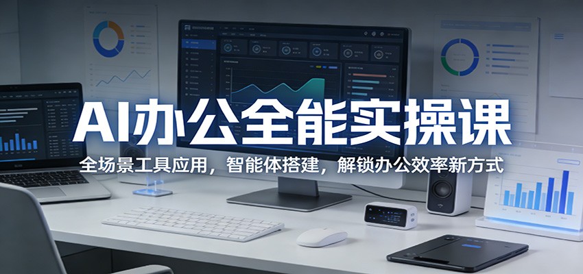 AI办公全能实操课：全场景工具应用，智能体搭建，解锁办公效率新方式-阿牛笔记