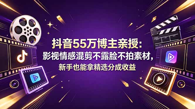 抖音55万博主亲授：影视情感混剪不露脸不拍素材，新手也能拿精选分成收益-阿牛笔记