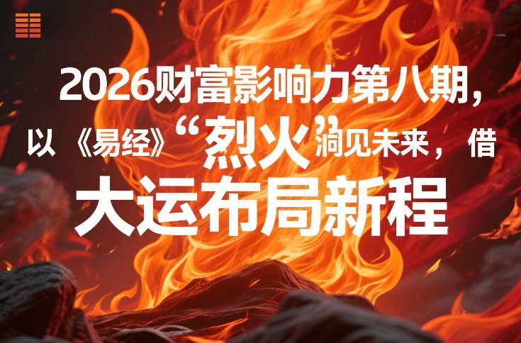 2026财富影响力第八期，以《易经》智慧洞见未来，借“离火”大运布局新程-阿牛笔记