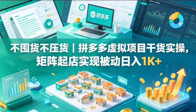 不囤货不压货｜拼多多虚拟项目干货实操，矩阵起店实现被动日入1K+【揭秘】-阿牛笔记