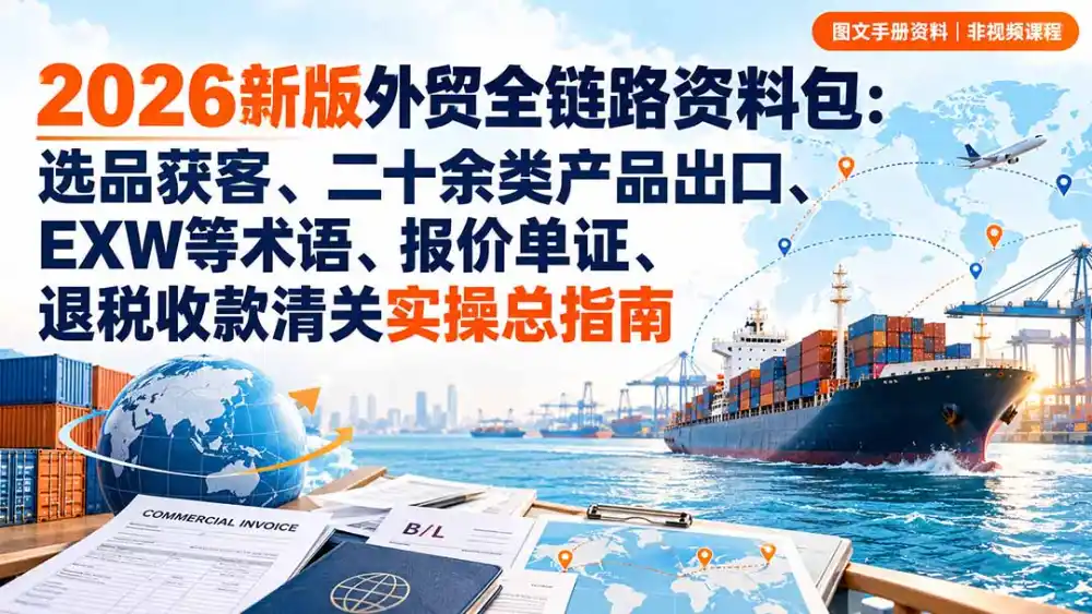 2026新版外贸全链路资料包：选品获客、二十余类产品出口、EXW等术语、报价单证、退税收款清关实操总指南-阿牛笔记