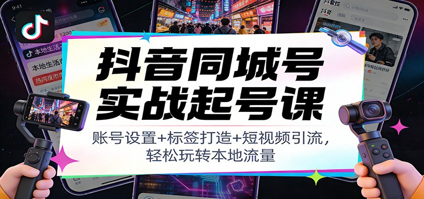 抖音同城号实战起号课：账号设置+标签打造+短视频引流，轻松玩转本地流量-阿牛笔记