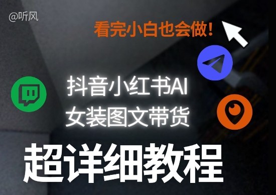 抖音小红书AI女装图文带货教程全拆解！小白看了也会做，可批量可矩阵玩法-阿牛笔记