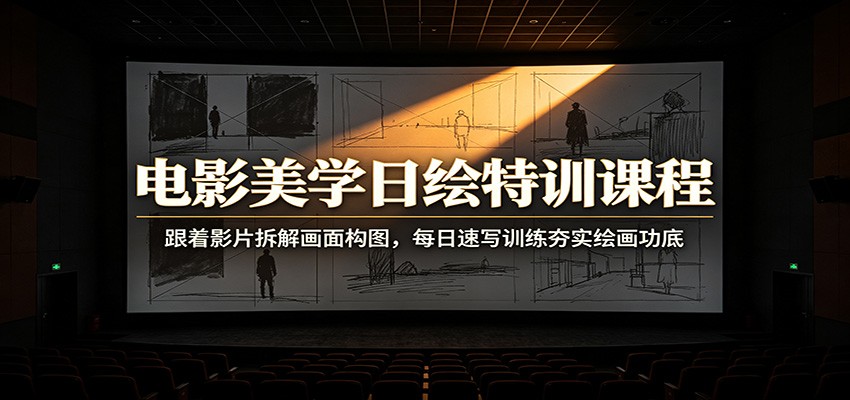 电影美学日绘特训课程：跟着影片拆解画面构图，每日速写训练夯实绘画功底-阿牛笔记