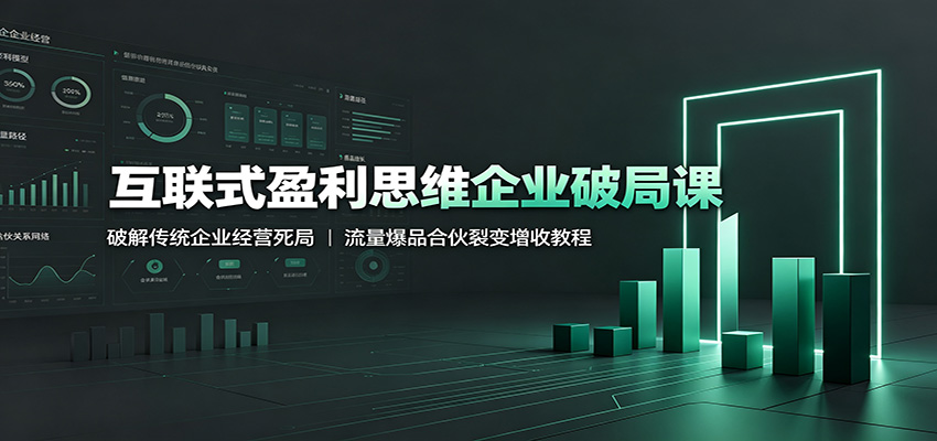 互联式盈利思维企业破局课:破解传统企业经营死局,流量爆品合伙裂变增收教程-阿牛笔记