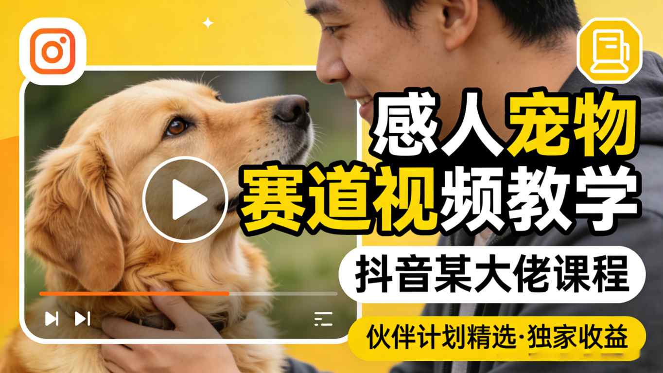感人宠物赛道视频教学，抖音某大佬课程，可做伙伴计划精选独家收益-阿牛笔记