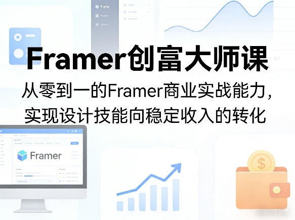 Framer创富大师课，从零到一的Framer商业实战能力，实现设计技能向稳定收入的转化-阿牛笔记