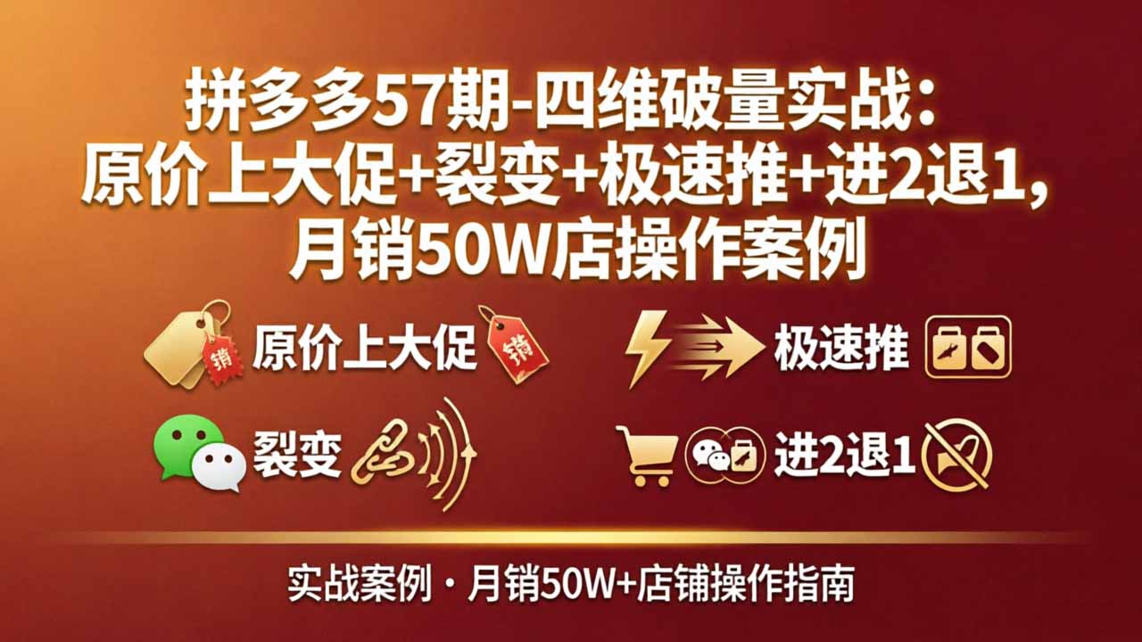 拼多多57期-四维破量实战:原价上大促+裂变+极速推+进2退1,月销50W店操作案例-阿牛笔记